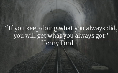 henry ford - if you keep on doing what you always did, you'll keep on getting what you always got